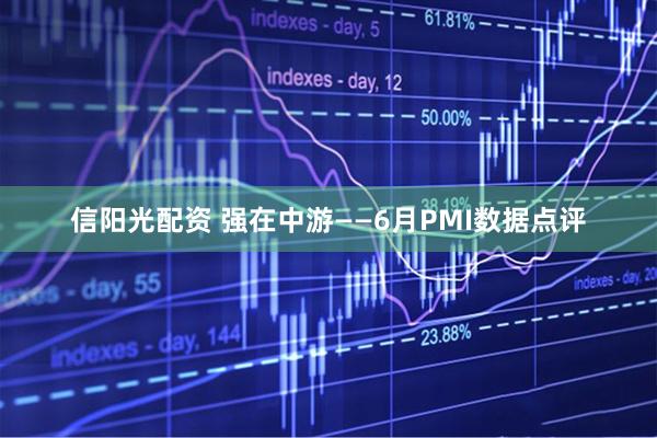信阳光配资 强在中游——6月PMI数据点评