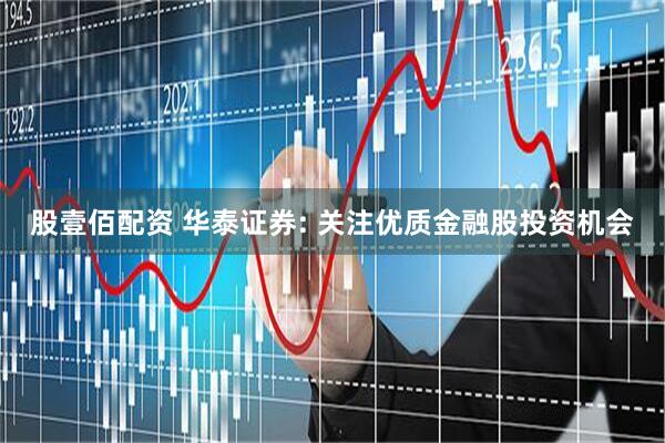 股壹佰配资 华泰证券: 关注优质金融股投资机会