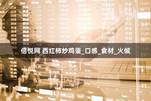 倍悦网 西红柿炒鸡蛋_口感_食材_火候