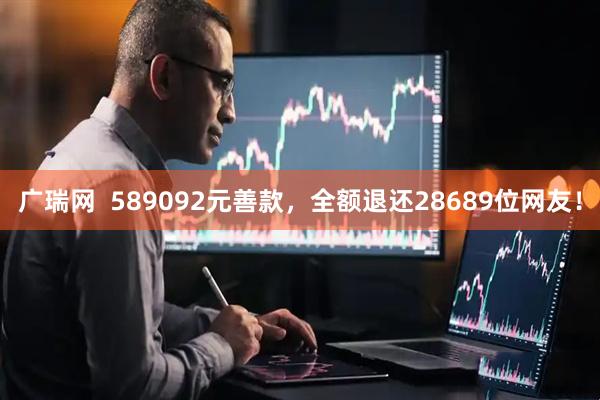 广瑞网  589092元善款，全额退还28689位网友！