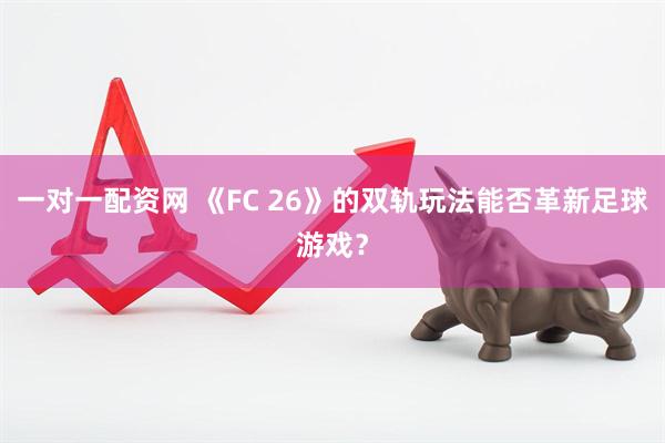 一对一配资网 《FC 26》的双轨玩法能否革新足球游戏?