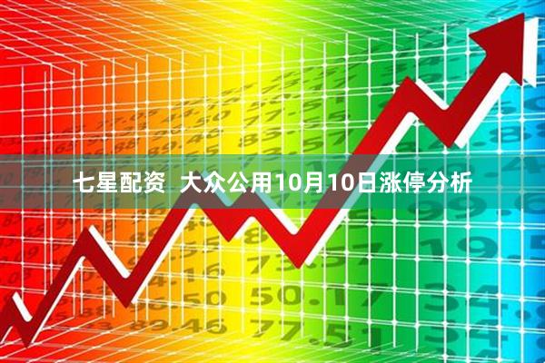 七星配资 大众公用10月10日涨停分析
