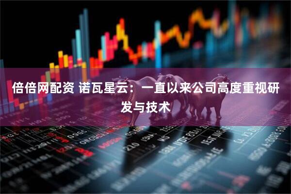 倍倍网配资 诺瓦星云：一直以来公司高度重视研发与技术