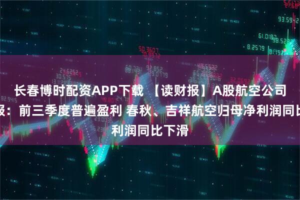 长春博时配资APP下载 【读财报】A股航空公司三季报：前三季度普遍盈利 春秋、吉祥航空归母净利润同比下滑