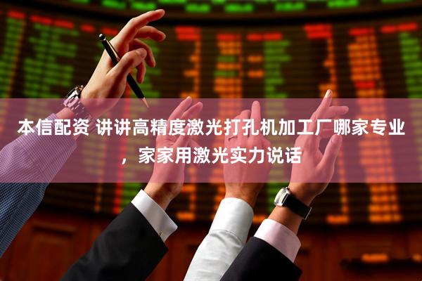 本信配资 讲讲高精度激光打孔机加工厂哪家专业，家家用激光实力说话