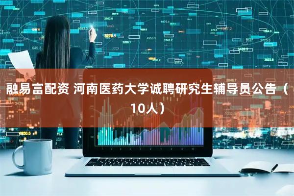 融易富配资 河南医药大学诚聘研究生辅导员公告（10人）
